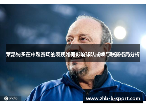 莱昂纳多在中超赛场的表现如何影响球队成绩与联赛格局分析