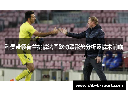科曼带领荷兰挑战法国欧协联形势分析及战术前瞻