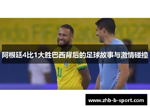 阿根廷4比1大胜巴西背后的足球故事与激情碰撞