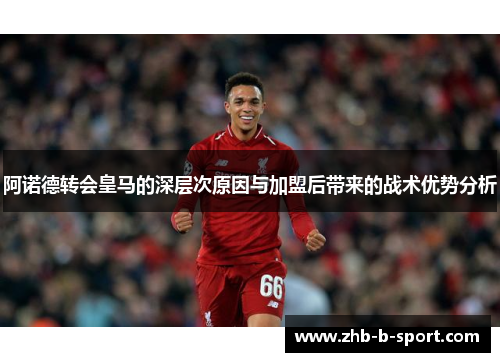 阿诺德转会皇马的深层次原因与加盟后带来的战术优势分析