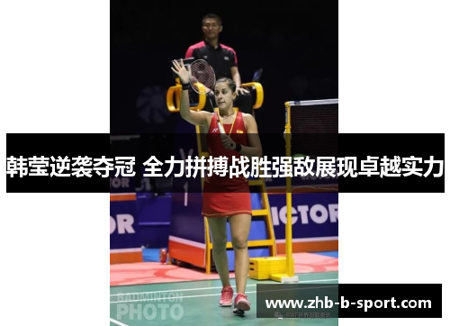 韩莹逆袭夺冠 全力拼搏战胜强敌展现卓越实力