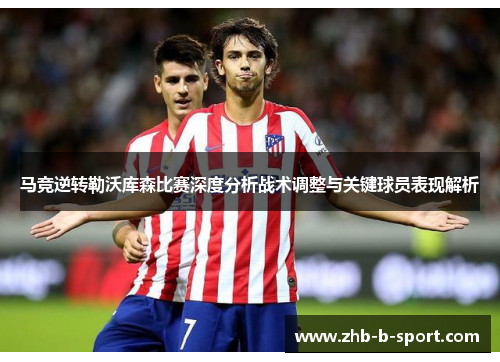 马竞逆转勒沃库森比赛深度分析战术调整与关键球员表现解析