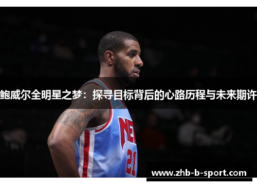 鲍威尔全明星之梦：探寻目标背后的心路历程与未来期许