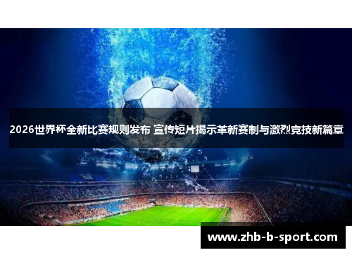 2026世界杯全新比赛规则发布 宣传短片揭示革新赛制与激烈竞技新篇章
