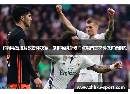 约翰马塞洛解放者杯决赛一剑封喉绝杀破门点燃南美夜铸就传奇时刻