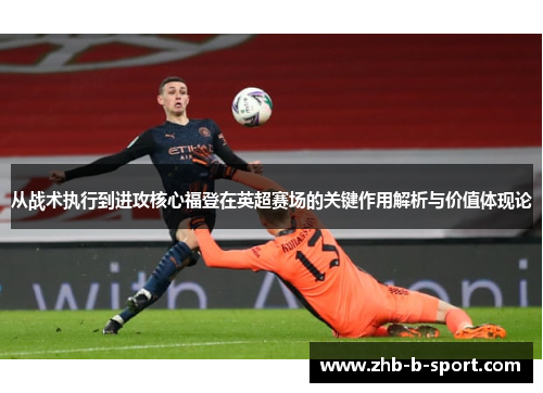 从战术执行到进攻核心福登在英超赛场的关键作用解析与价值体现论