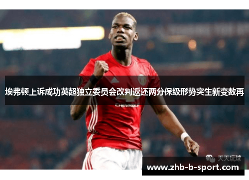 埃弗顿上诉成功英超独立委员会改判返还两分保级形势突生新变数再