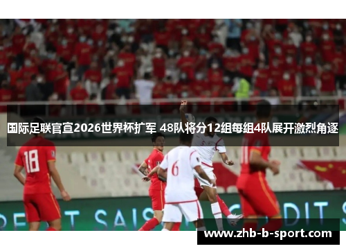 国际足联官宣2026世界杯扩军 48队将分12组每组4队展开激烈角逐