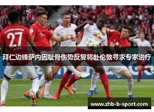 拜仁边锋萨内因耻骨伤势反复将赴伦敦寻求专家治疗
